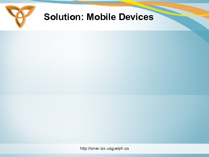 Solution: Mobile Devices http: //cmer. cis. uoguelph. ca 