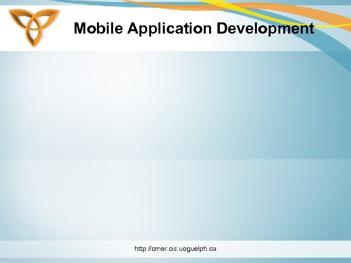 Mobile Application Development http: //cmer. cis. uoguelph. ca 