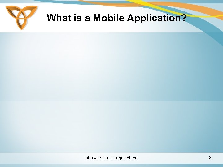 What is a Mobile Application? http: //cmer. cis. uoguelph. ca 3 