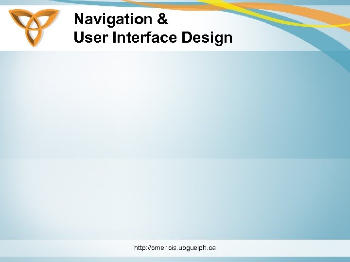 Navigation & User Interface Design http: //cmer. cis. uoguelph. ca 