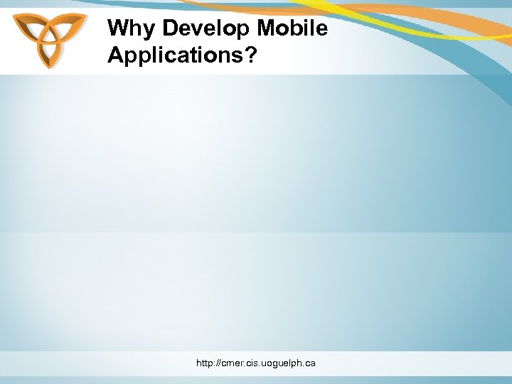 Why Develop Mobile Applications? http: //cmer. cis. uoguelph. ca 