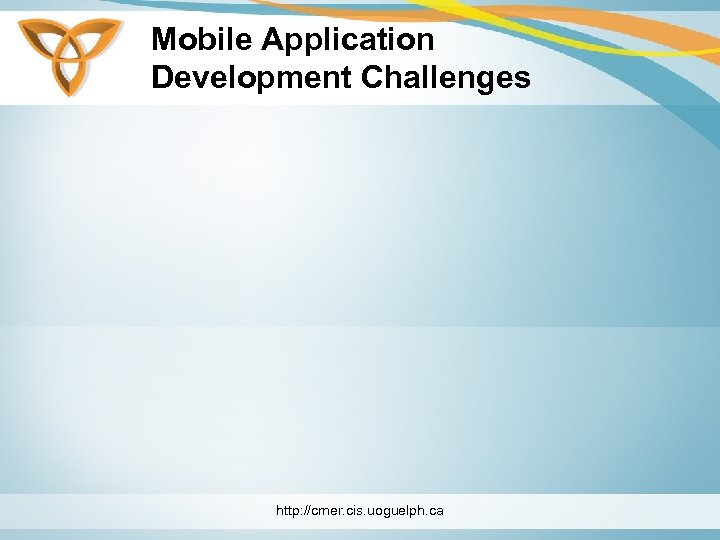 Mobile Application Development Challenges http: //cmer. cis. uoguelph. ca 