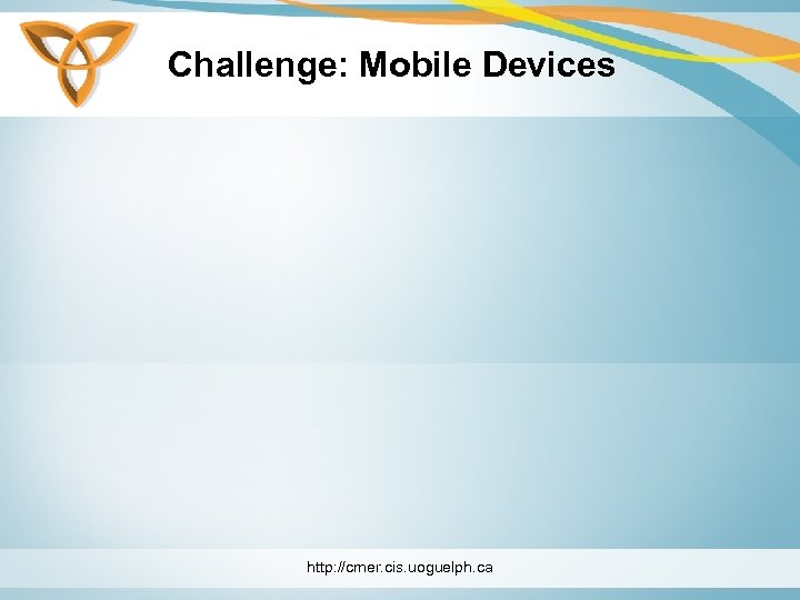 Challenge: Mobile Devices http: //cmer. cis. uoguelph. ca 