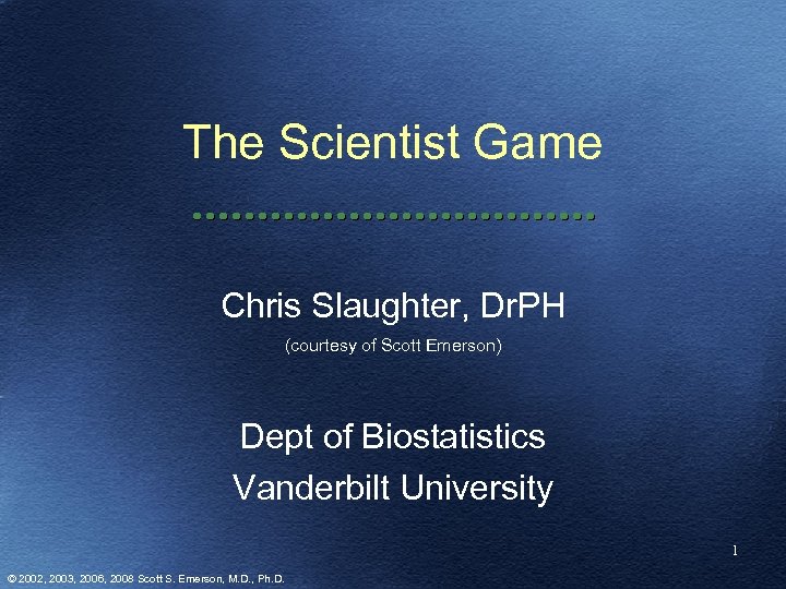 The Scientist Game Chris Slaughter, Dr. PH (courtesy of Scott Emerson) Dept of Biostatistics