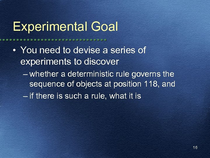 Experimental Goal • You need to devise a series of experiments to discover –
