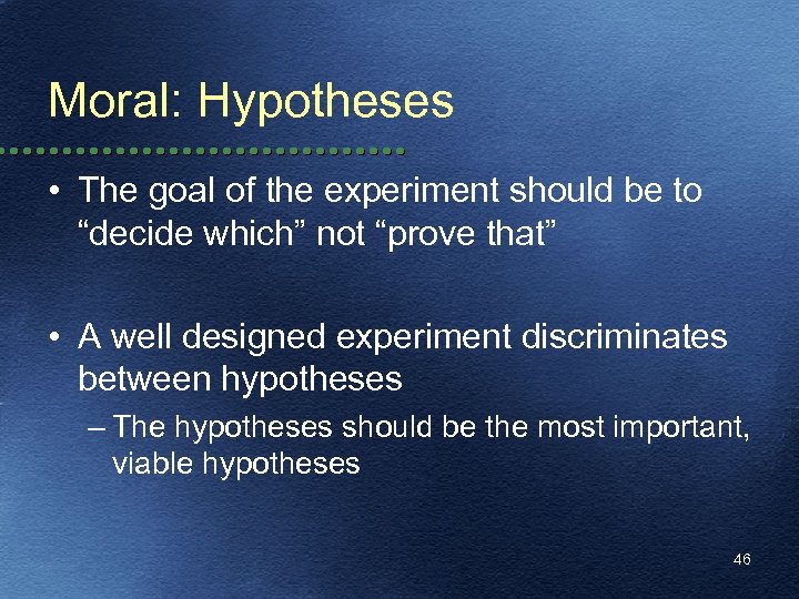 Moral: Hypotheses • The goal of the experiment should be to “decide which” not