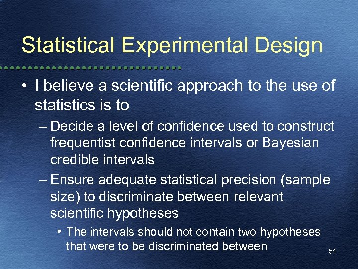 Statistical Experimental Design • I believe a scientific approach to the use of statistics