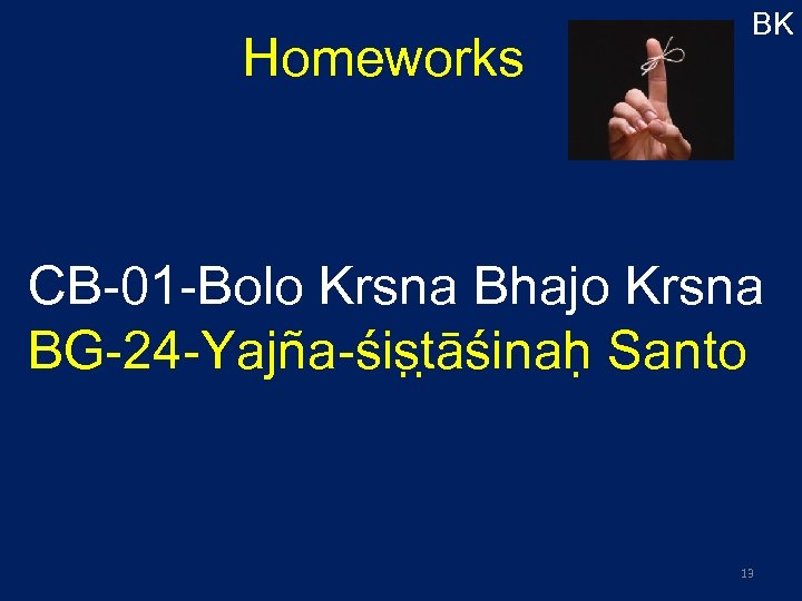 Homeworks BK CB-01 -Bolo Krsna Bhajo Krsna BG-24 -Yajña-śis t āśinah Santo 13 