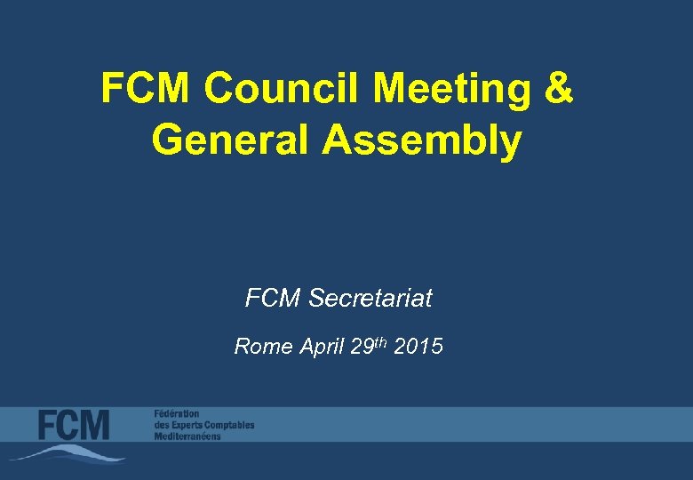 FCM Council Meeting & General Assembly FCM Secretariat Rome April 29 th 2015 