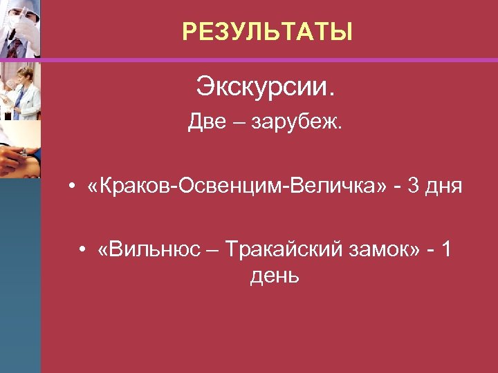РЕЗУЛЬТАТЫ Экскурсии. Две – зарубеж. • «Краков-Освенцим-Величка» - 3 дня • «Вильнюс – Тракайский