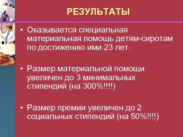 РЕЗУЛЬТАТЫ • Оказывается специальная материальная помощь детям-сиротам по достижению ими 23 лет. • Размер