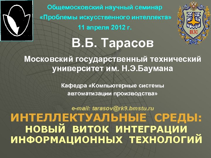 Общемосковский научный семинар «Проблемы искусственного интеллекта» 11 апреля 2012 г. В. Б. Тарасов Московский