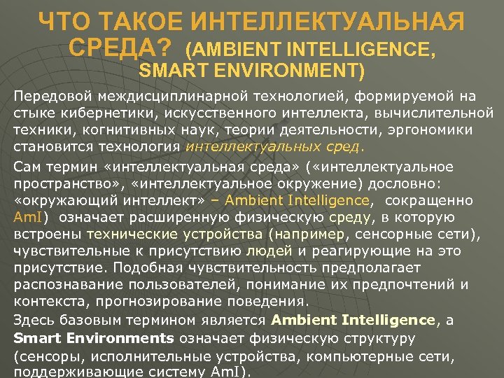 ЧТО ТАКОЕ ИНТЕЛЛЕКТУАЛЬНАЯ СРЕДА? (AMBIENT INTELLIGENCE, SMART ENVIRONMENT) Передовой междисциплинарной технологией, формируемой на стыке
