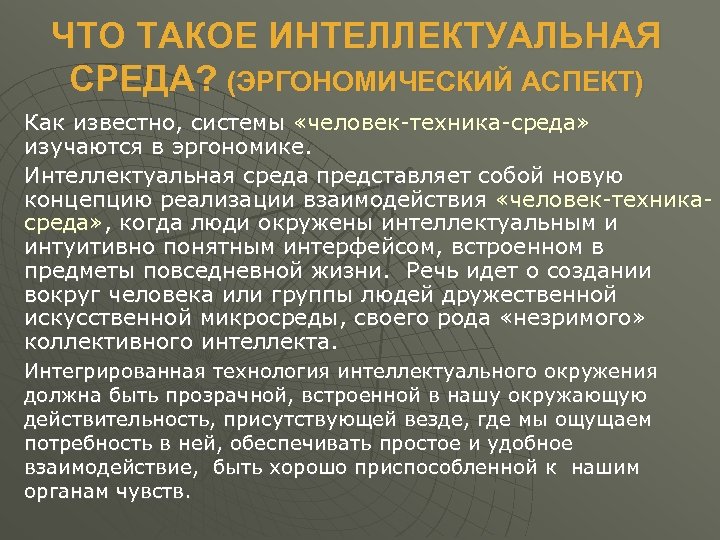 ЧТО ТАКОЕ ИНТЕЛЛEКТУАЛЬНАЯ CРЕДА? (ЭРГОНОМИЧЕСКИЙ АСПЕКТ) Как известно, системы «человек-техника-среда» изучаются в эргономике. Интеллектуальная