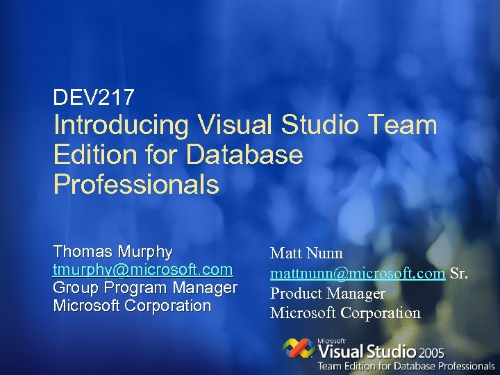 DEV 217 Introducing Visual Studio Team Edition for Database Professionals Thomas Murphy tmurphy@microsoft. com