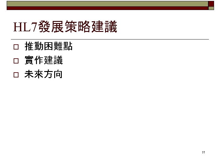 HL 7發展策略建議 o o o 推動困難點 實作建議 未來方向 57 