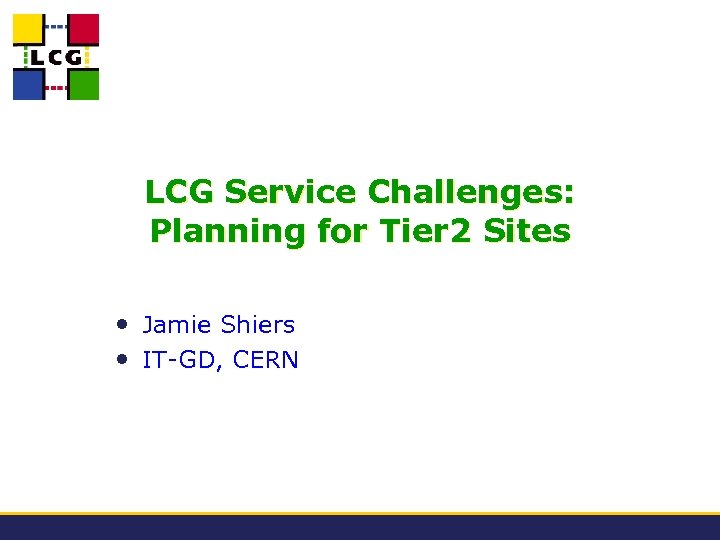 LCG Service Challenges: Planning for Tier 2 Sites • Jamie Shiers • IT-GD, CERN