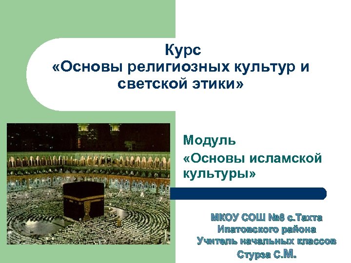 Курс «Основы религиозных культур и светской этики» Модуль «Основы исламской культуры» МКОУ СОШ №