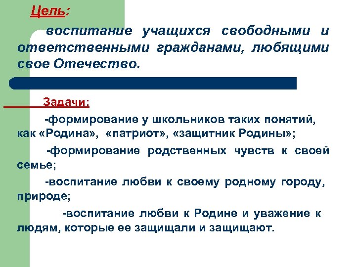 Цель: воспитание учащихся свободными и ответственными гражданами, любящими свое Отечество. Задачи: -формирование у школьников