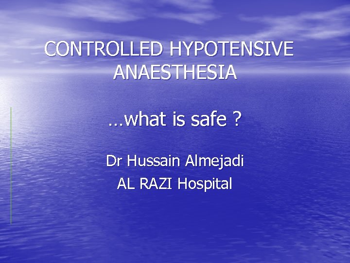 CONTROLLED HYPOTENSIVE ANAESTHESIA …what is safe ? Dr Hussain Almejadi AL RAZI Hospital 