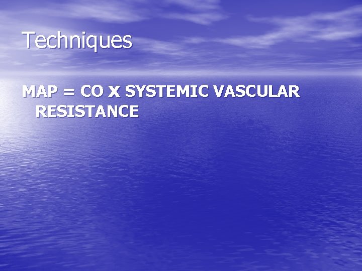  Techniques MAP = CO x SYSTEMIC VASCULAR RESISTANCE 