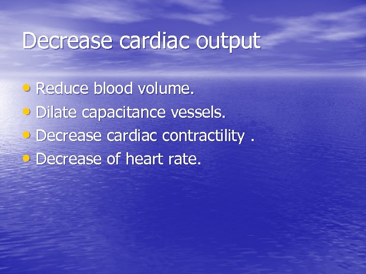 Decrease cardiac output • Reduce blood volume. • Dilate capacitance vessels. • Decrease cardiac