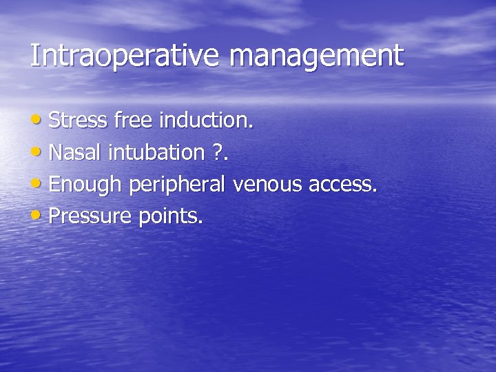 Intraoperative management • Stress free induction. • Nasal intubation ? . • Enough peripheral