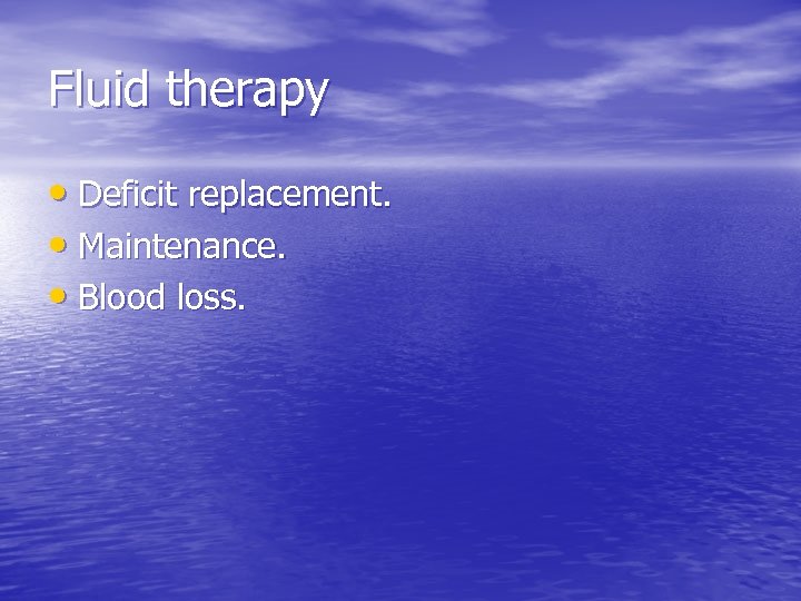 Fluid therapy • Deficit replacement. • Maintenance. • Blood loss. 