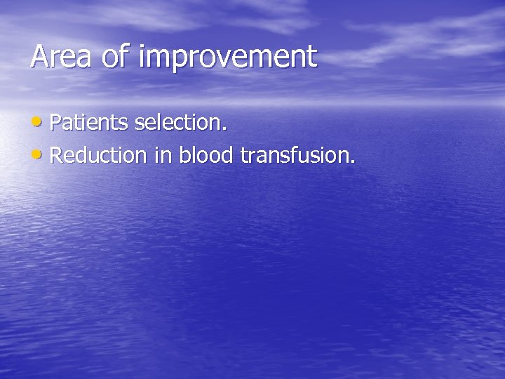 Area of improvement • Patients selection. • Reduction in blood transfusion. 