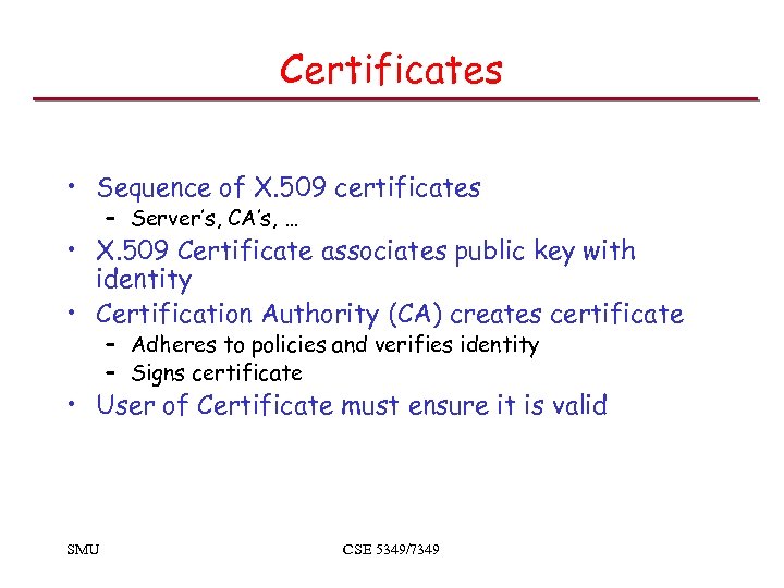 Certificates • Sequence of X. 509 certificates – Server’s, CA’s, … • X. 509