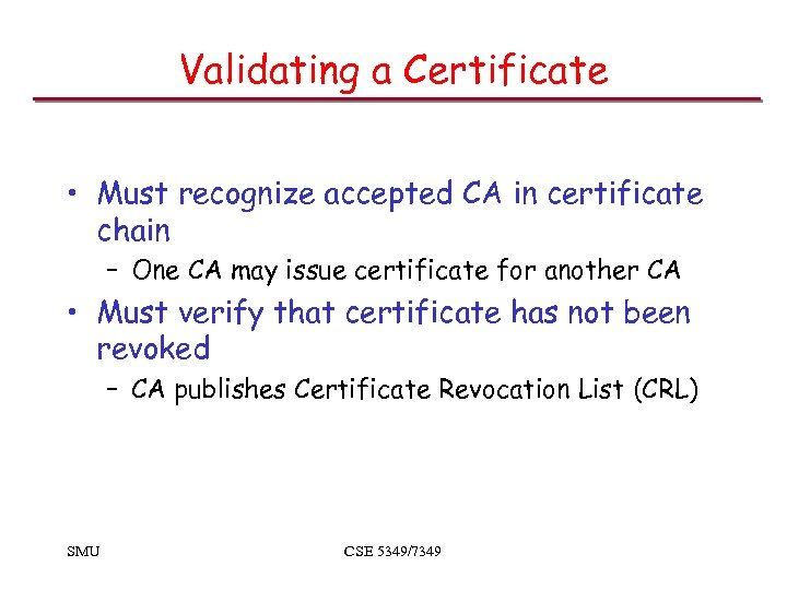 Validating a Certificate • Must recognize accepted CA in certificate chain – One CA