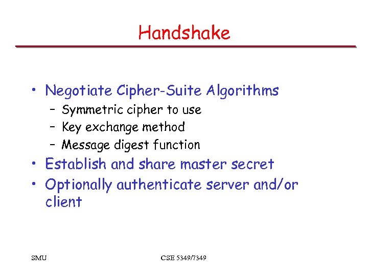 Handshake • Negotiate Cipher-Suite Algorithms – Symmetric cipher to use – Key exchange method