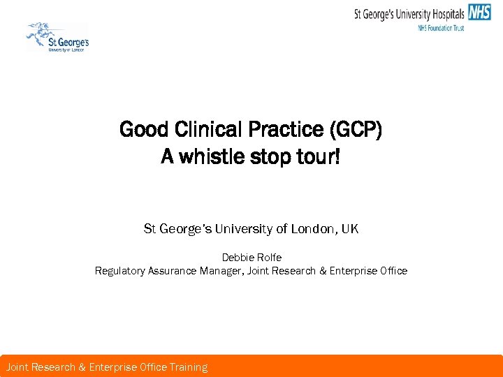 Good Clinical Practice (GCP) A whistle stop tour! St George’s University of London, UK