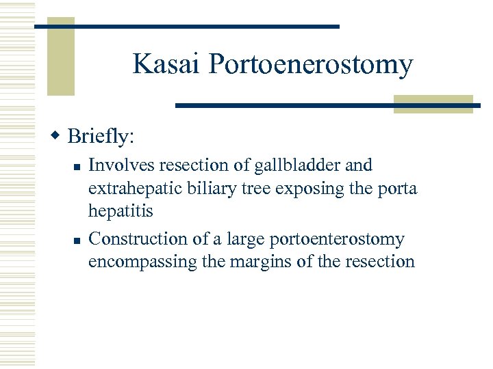 Kasai Portoenerostomy w Briefly: n n Involves resection of gallbladder and extrahepatic biliary tree