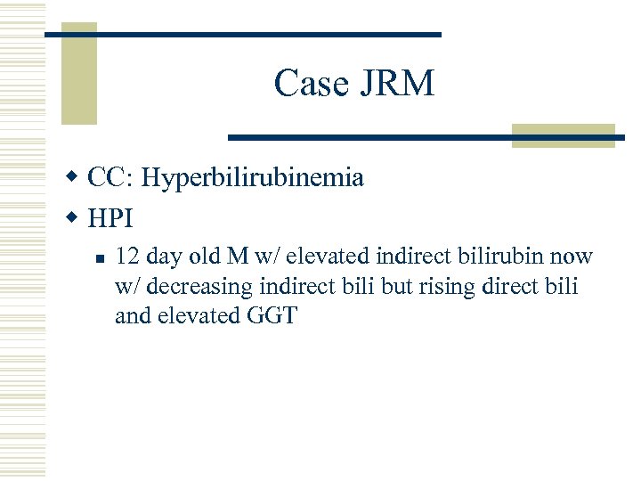 Case JRM w CC: Hyperbilirubinemia w HPI n 12 day old M w/ elevated