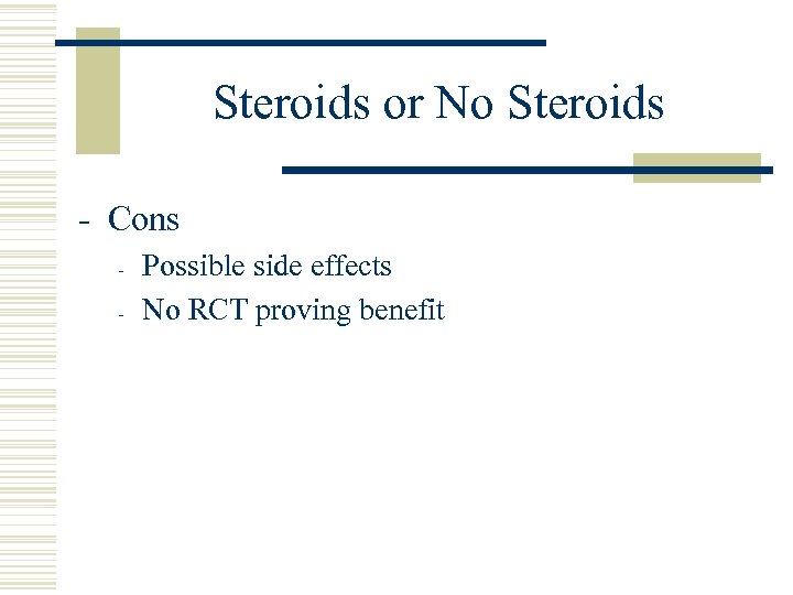 Steroids or No Steroids - Cons - Possible side effects No RCT proving benefit