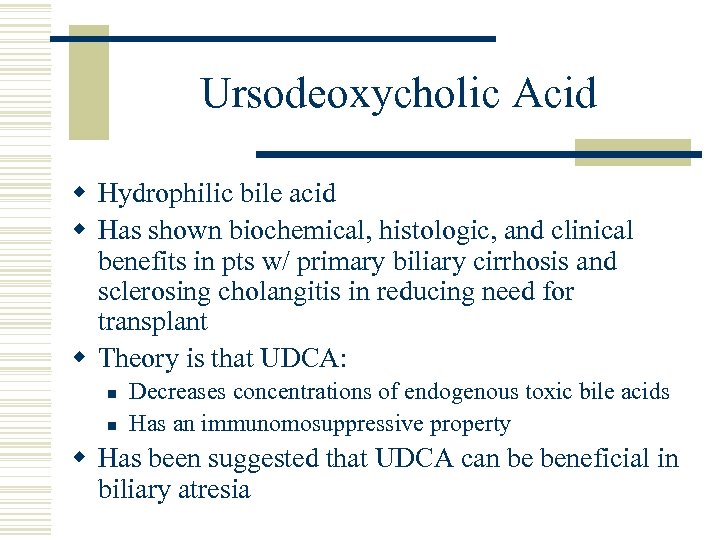 Ursodeoxycholic Acid w Hydrophilic bile acid w Has shown biochemical, histologic, and clinical benefits