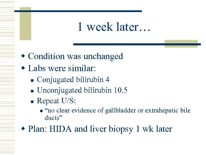 1 week later… w Condition was unchanged w Labs were similar: n n n