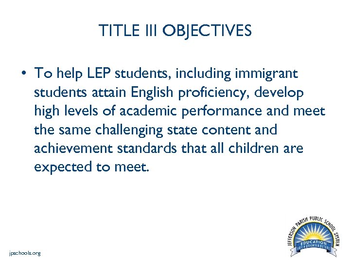 TITLE III OBJECTIVES • To help LEP students, including immigrant students attain English proficiency,