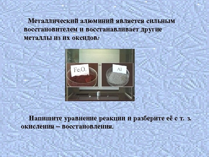 Металлический алюминий является сильным восстановителем и восстанавливает другие металлы из их оксидов: Напишите уравнение
