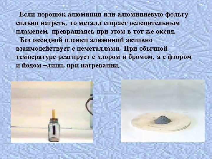 Если порошок алюминия или алюминиевую фольгу сильно нагреть, то металл сгорает ослепительным пламенем, превращаясь