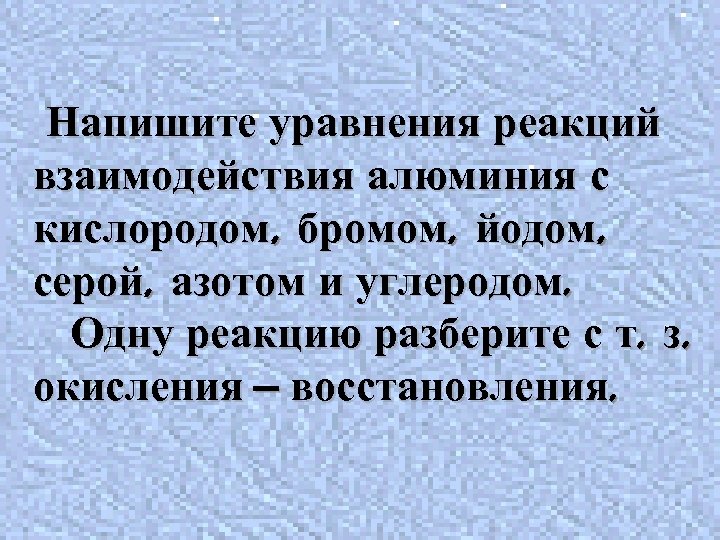 Напишите уравнения реакций взаимодействия алюминия с кислородом, бромом, йодом, серой, азотом и углеродом. Одну