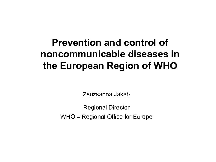 Prevention and control of noncommunicable diseases in the European Region of WHO Zsuzsanna Jakab