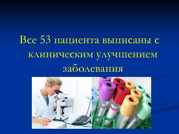 Все 53 пациента выписаны с клиническим улучшением заболевания 