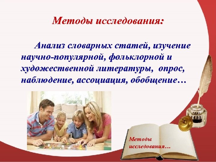 Методы исследования: Анализ словарных статей, изучение научно-популярной, фольклорной и художественной литературы, опрос, наблюдение, ассоциация,