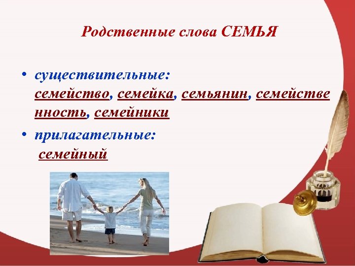 Родственные слова СЕМЬЯ • существительные: семейство, семейка, семьянин, семействе нность, семейники • прилагательные: семейный