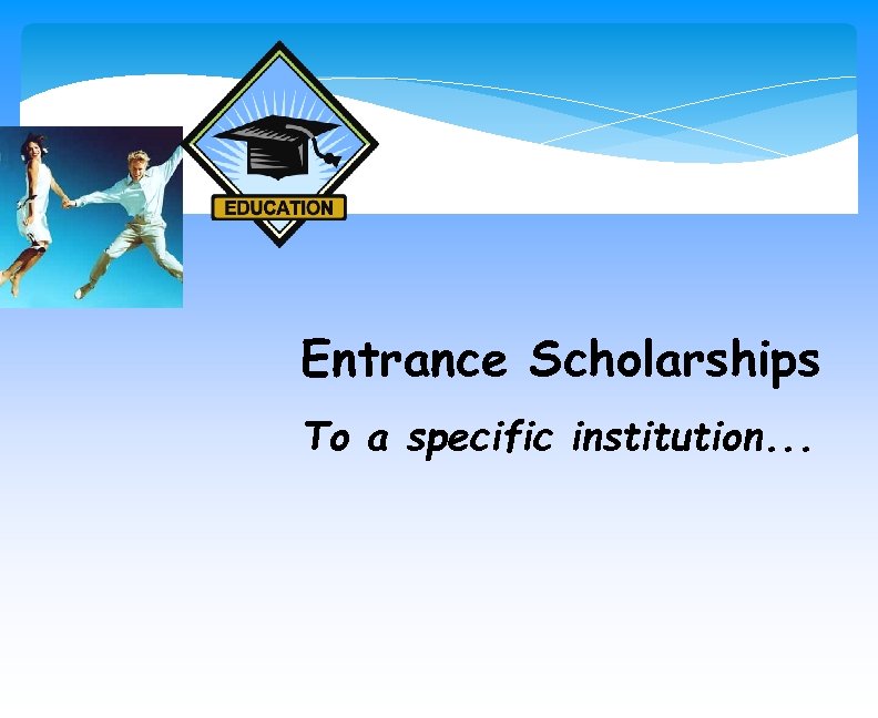Entrance Scholarships To a specific institution. . . 
