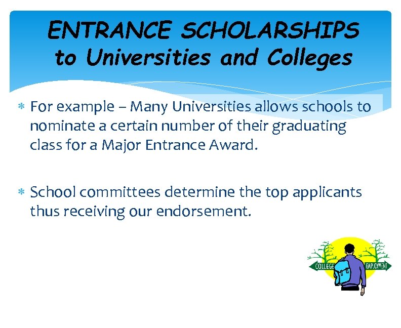 ENTRANCE SCHOLARSHIPS to Universities and Colleges For example – Many Universities allows schools to