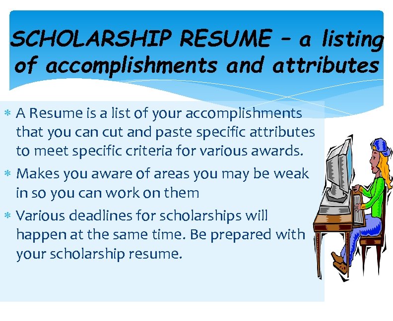 SCHOLARSHIP RESUME – a listing of accomplishments and attributes A Resume is a list