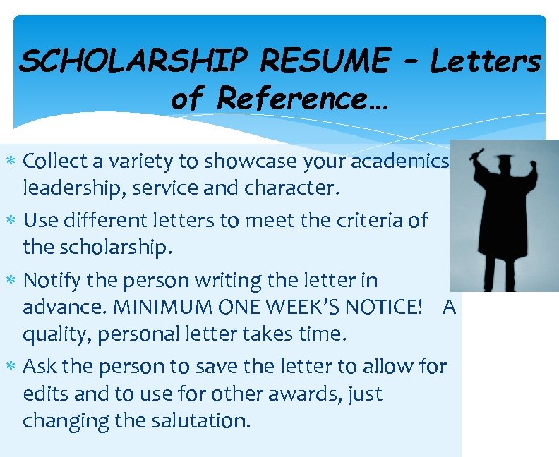 SCHOLARSHIP RESUME – Letters of Reference… Collect a variety to showcase your academics, leadership,